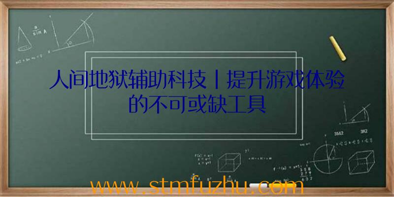 人间地狱辅助科技|提升游戏体验的不可或缺工具